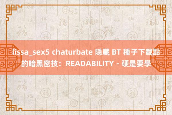 lissa_sex5 chaturbate 隱藏 BT 種子下載點的暗黑密技：READABILITY - 硬是要學